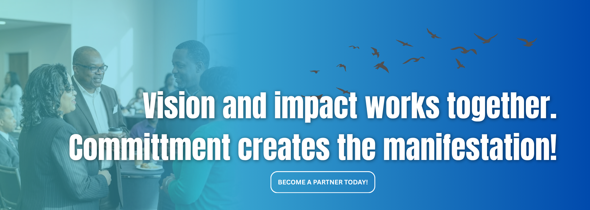 Vision and impact work together. Commitment creates the manifestation. Become a partner today.